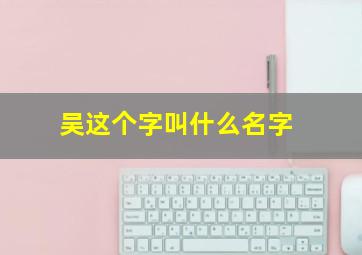 吴这个字叫什么名字