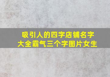 吸引人的四字店铺名字大全霸气三个字图片女生