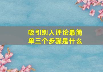 吸引别人评论最简单三个步骤是什么