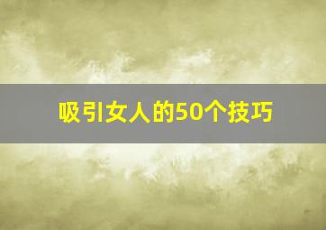 吸引女人的50个技巧