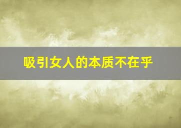 吸引女人的本质不在乎