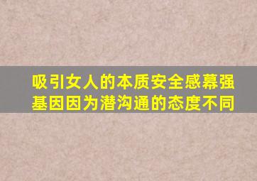 吸引女人的本质安全感幕强基因因为潜沟通的态度不同