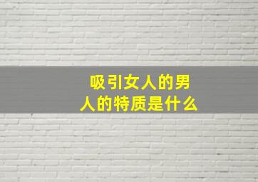 吸引女人的男人的特质是什么