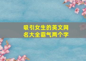 吸引女生的英文网名大全霸气两个字