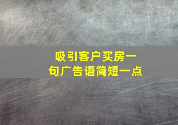 吸引客户买房一句广告语简短一点