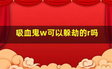 吸血鬼w可以躲劫的r吗