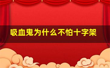 吸血鬼为什么不怕十字架