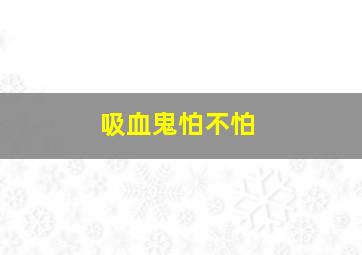 吸血鬼怕不怕