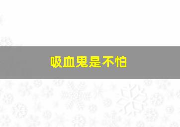 吸血鬼是不怕