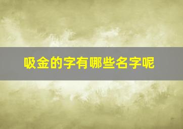 吸金的字有哪些名字呢