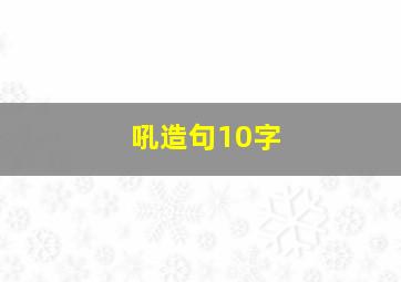 吼造句10字