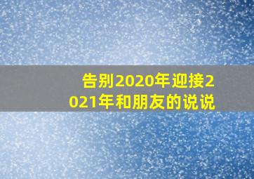 告别2020年迎接2021年和朋友的说说