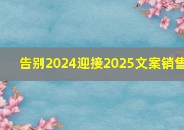 告别2024迎接2025文案销售