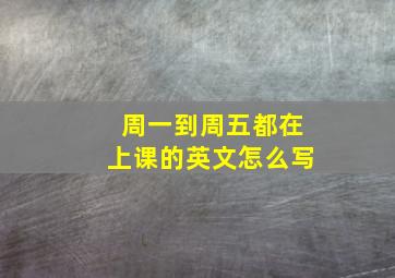 周一到周五都在上课的英文怎么写