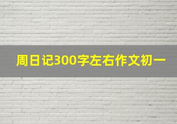 周日记300字左右作文初一