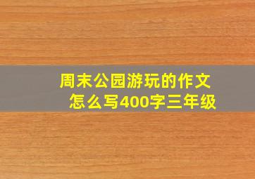 周末公园游玩的作文怎么写400字三年级