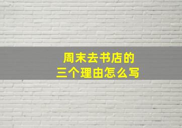 周末去书店的三个理由怎么写