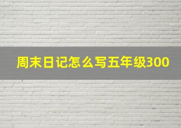 周末日记怎么写五年级300