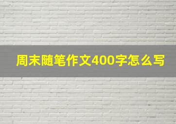 周末随笔作文400字怎么写