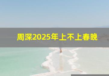 周深2025年上不上春晚