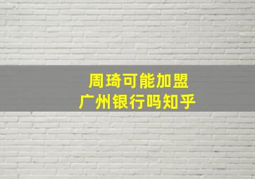 周琦可能加盟广州银行吗知乎