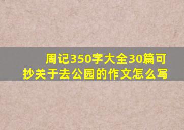 周记350字大全30篇可抄关于去公园的作文怎么写