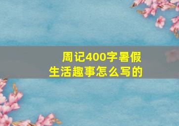 周记400字暑假生活趣事怎么写的