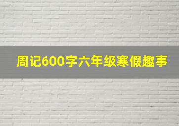 周记600字六年级寒假趣事