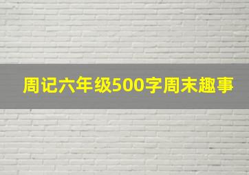 周记六年级500字周末趣事