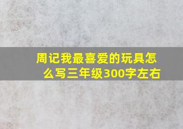 周记我最喜爱的玩具怎么写三年级300字左右