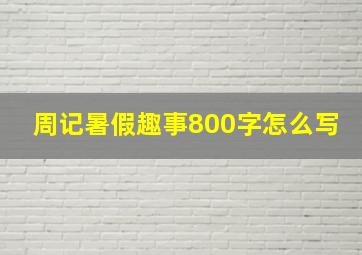 周记暑假趣事800字怎么写