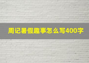 周记暑假趣事怎么写400字