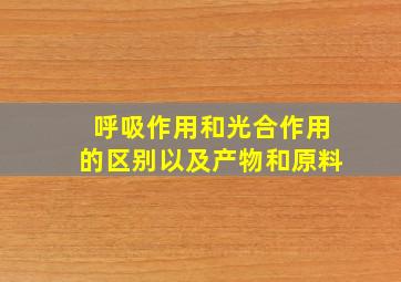 呼吸作用和光合作用的区别以及产物和原料