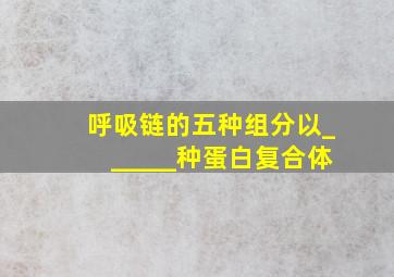 呼吸链的五种组分以______种蛋白复合体