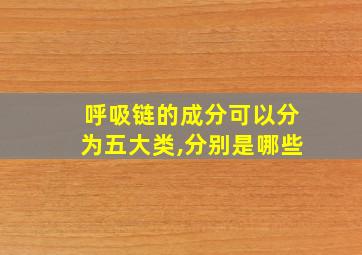 呼吸链的成分可以分为五大类,分别是哪些