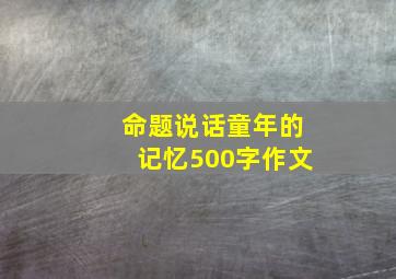 命题说话童年的记忆500字作文