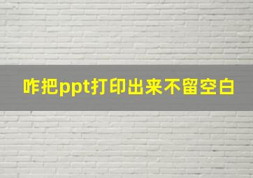 咋把ppt打印出来不留空白