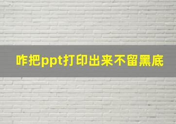 咋把ppt打印出来不留黑底