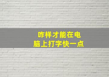 咋样才能在电脑上打字快一点