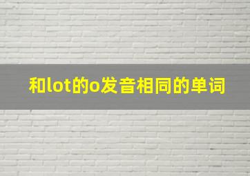 和lot的o发音相同的单词