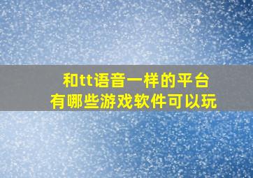 和tt语音一样的平台有哪些游戏软件可以玩