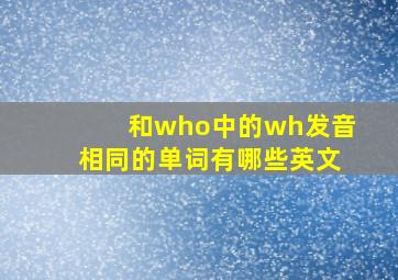 和who中的wh发音相同的单词有哪些英文