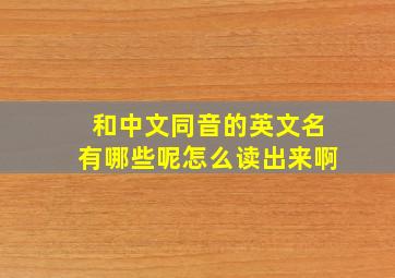 和中文同音的英文名有哪些呢怎么读出来啊