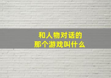 和人物对话的那个游戏叫什么