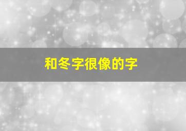 和冬字很像的字