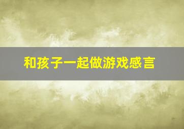 和孩子一起做游戏感言