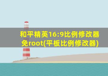 和平精英16:9比例修改器免root(平板比例修改器)