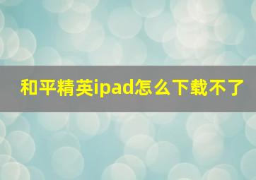 和平精英ipad怎么下载不了