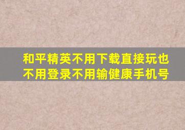 和平精英不用下载直接玩也不用登录不用输健康手机号