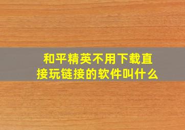 和平精英不用下载直接玩链接的软件叫什么